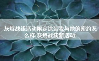 灰烬战线活动限定涂装我与她的密约怎么样(灰烬战线新活动)