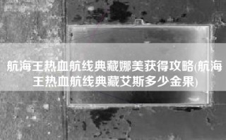 航海王热血航线典藏娜美获得攻略(航海王热血航线典藏艾斯多少金果)