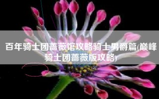百年骑士团蔷薇馆攻略骑士男爵篇(巅峰骑士团蔷薇版攻略)