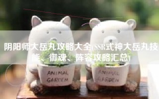 阴阳师大岳丸攻略大全(SSR式神大岳丸技能、御魂、阵容攻略汇总)