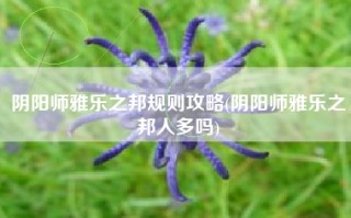 阴阳师雅乐之邦规则攻略(阴阳师雅乐之邦人多吗)