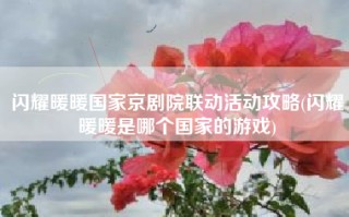 闪耀暖暖国家京剧院联动活动攻略(闪耀暖暖是哪个国家的游戏)