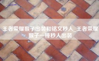 王者荣耀猴子出装和铭文秒人_王者荣耀猴子一棒秒人出装