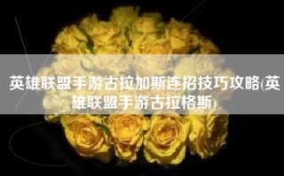 英雄联盟手游古拉加斯连招技巧攻略(英雄联盟手游古拉格斯)