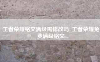 王者荣耀铭文满级需修改吗_王者荣耀免费满级铭文