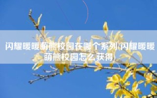 闪耀暖暖萌熊校园在哪个系列(闪耀暖暖萌熊校园怎么获得)