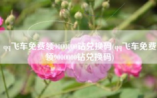 qq飞车免费领9000000钻兑换码(qq飞车免费领9000000钻兑换码)