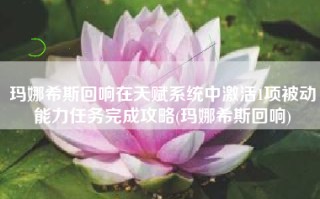 玛娜希斯回响在天赋系统中激活1项被动能力任务完成攻略(玛娜希斯回响)