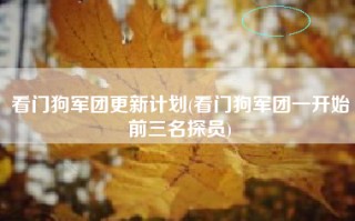 看门狗军团更新计划(看门狗军团一开始前三名探员)