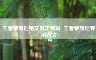 王者荣耀铠铭文暴击特高_王者荣耀铠专用铭文