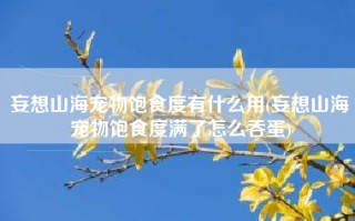 妄想山海宠物饱食度有什么用(妄想山海宠物饱食度满了怎么吞蛋)