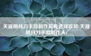 天涯明月刀手游制作菜肴选择攻略(天涯明月刀手游制作人)