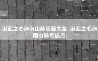 诺亚之心迦南山脉资源大全 (诺亚之心迦南山脉传送点)