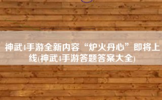 神武4手游全新内容“炉火丹心”即将上线(神武4手游答题答案大全)
