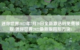 迷你世界2022年7月29日全新激活码免费领取(迷你世界2022最新版圆形方块)