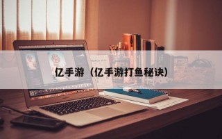 亿手游（亿手游打鱼秘诀）