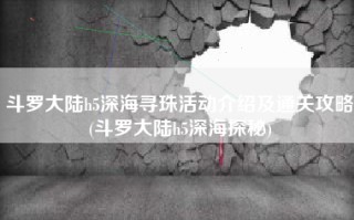 斗罗大陆h5深海寻珠活动介绍及通关攻略(斗罗大陆h5深海探秘)