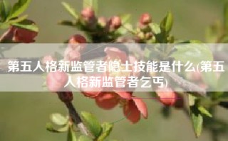 第五人格新监管者隐士技能是什么(第五人格新监管者乞丐)
