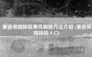 重返帝国探险事件刷新方法介绍 (重返帝国探险入口)