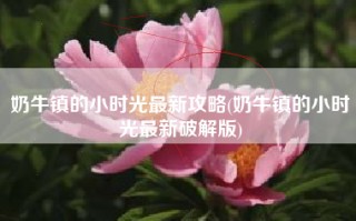 奶牛镇的小时光最新攻略(奶牛镇的小时光最新破解版)