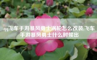 qq飞车手游暴风勇士涡轮怎么改装,飞车手游暴风勇士什么时候出