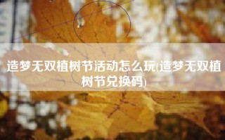 造梦无双植树节活动怎么玩(造梦无双植树节兑换码)