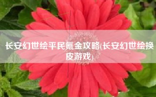 长安幻世绘平民氪金攻略(长安幻世绘换皮游戏)