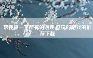 帮我查一下所有的游戏,好玩的游戏的推荐下载