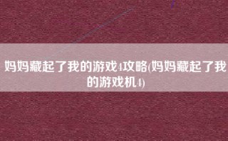 妈妈藏起了我的游戏4攻略(妈妈藏起了我的游戏机4)