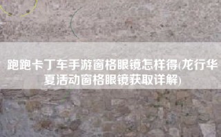 跑跑卡丁车手游窗格眼镜怎样得(龙行华夏活动窗格眼镜获取详解)