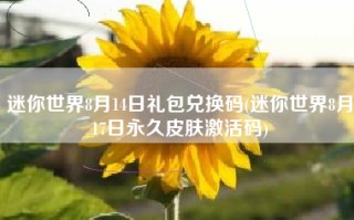 迷你世界8月14日礼包兑换码(迷你世界8月17日永久皮肤激活码)