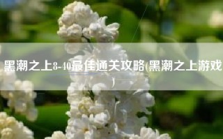 黑潮之上8-40最佳通关攻略(黑潮之上游戏)