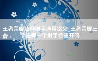 王者荣耀法师射手通用铭文_王者荣耀三个法师一个射手会重开吗