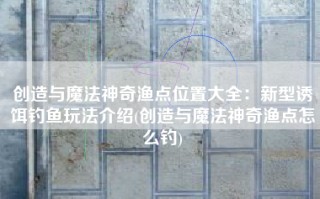 创造与魔法神奇渔点位置大全：新型诱饵钓鱼玩法介绍(创造与魔法神奇渔点怎么钓)