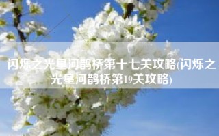 闪烁之光星河鹊桥第十七关攻略(闪烁之光星河鹊桥第19关攻略)