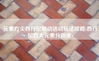 元素方尖西行纪联动活动玩法攻略(西行纪四大元素分别是)