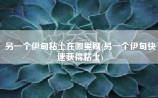 另一个伊甸粘土在哪里刷(另一个伊甸快速获得粘土)