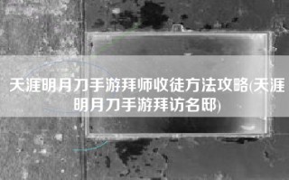 天涯明月刀手游拜师收徒方法攻略(天涯明月刀手游拜访名邸)