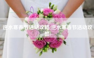 逆水寒春节活动攻略(逆水寒春节活动攻略)