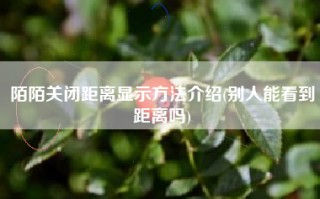 陌陌关闭距离显示方法介绍(别人能看到距离吗)