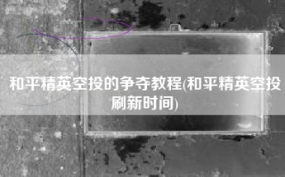 和平精英空投的争夺教程(和平精英空投刷新时间)