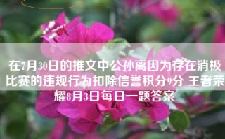 在7月30日的推文中公孙离因为存在消极比赛的违规行为扣除信誉积分9分 王者荣耀8月3日每日一题答案