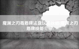 魔渊之刃毒盾牌法盘玩法攻略(魔渊之刃盾牌技能介绍)