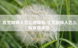饥荒蜘蛛人怎么养蜘蛛(饥荒蜘蛛人怎么恢复精神值)