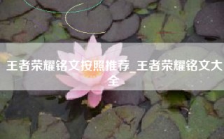 王者荣耀铭文按照推荐_王者荣耀铭文大全