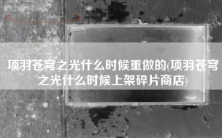 项羽苍穹之光什么时候重做的(项羽苍穹之光什么时候上架碎片商店)