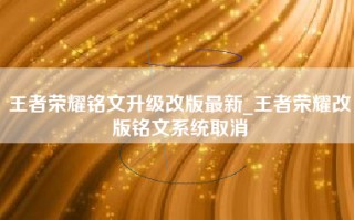 王者荣耀铭文升级改版最新_王者荣耀改版铭文系统取消