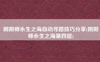 阴阳师永生之海自动寻路技巧分享(阴阳师永生之海第四层)