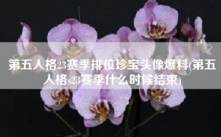第五人格23赛季排位珍宝头像爆料(第五人格s23赛季什么时候结束)