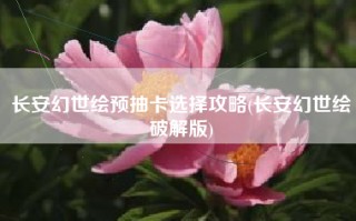 长安幻世绘预抽卡选择攻略(长安幻世绘破解版)